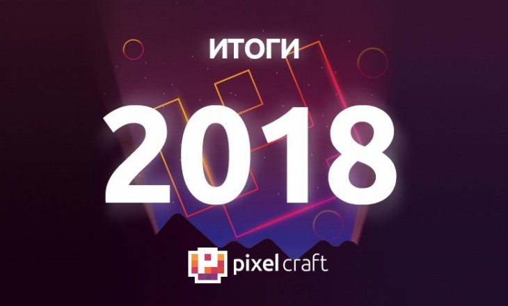 Что изменилось: одна из ведущих IT-компаний страны PixelCraft подвела итоги 2018 года