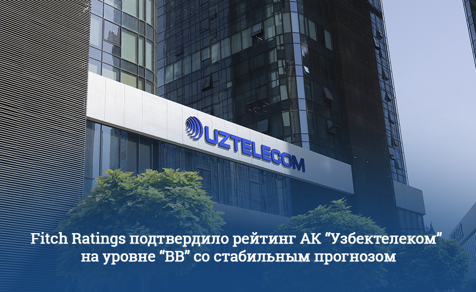Fitch Ratings подтвердило рейтинг "Узбектелекома" на уровне "BB" со стабильным прогнозом